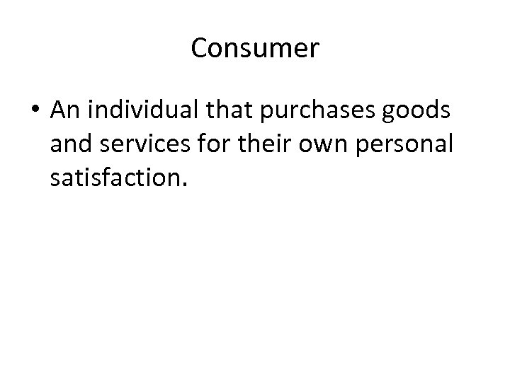 Consumer • An individual that purchases goods and services for their own personal satisfaction.