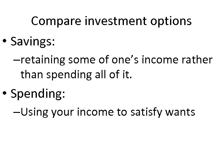 Compare investment options • Savings: –retaining some of one’s income rather than spending all