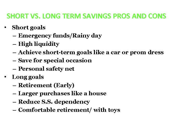 SHORT VS. LONG TERM SAVINGS PROS AND CONS • Short goals – Emergency funds/Rainy