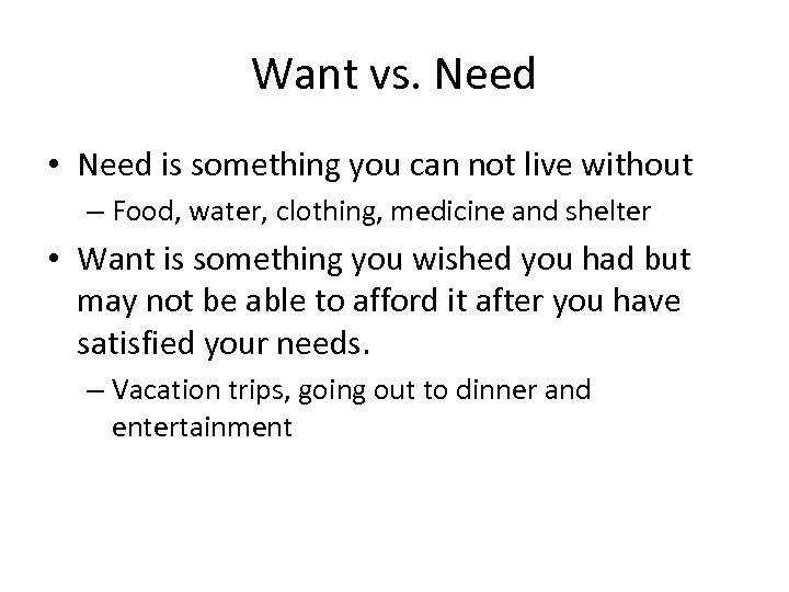 Want vs. Need • Need is something you can not live without – Food,