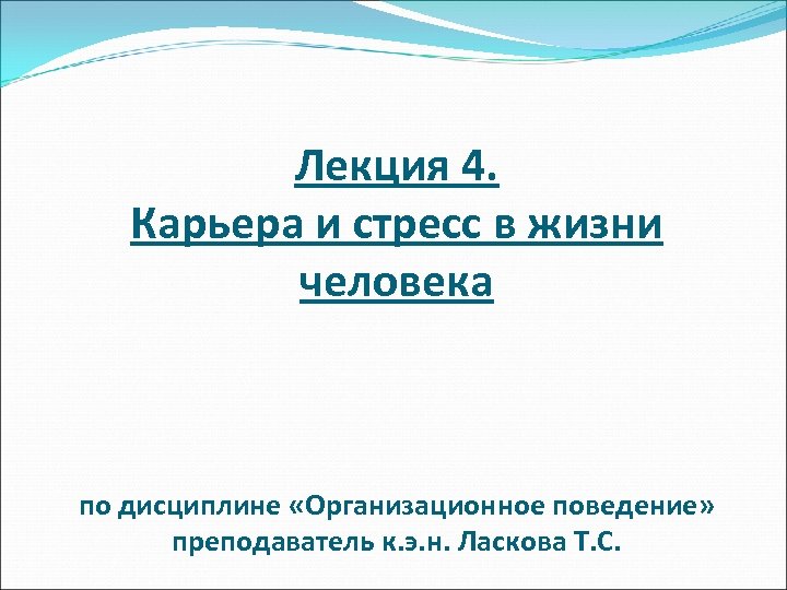 Лекция 4. Карьера и стресс в жизни человека по дисциплине «Организационное поведение» преподаватель к.