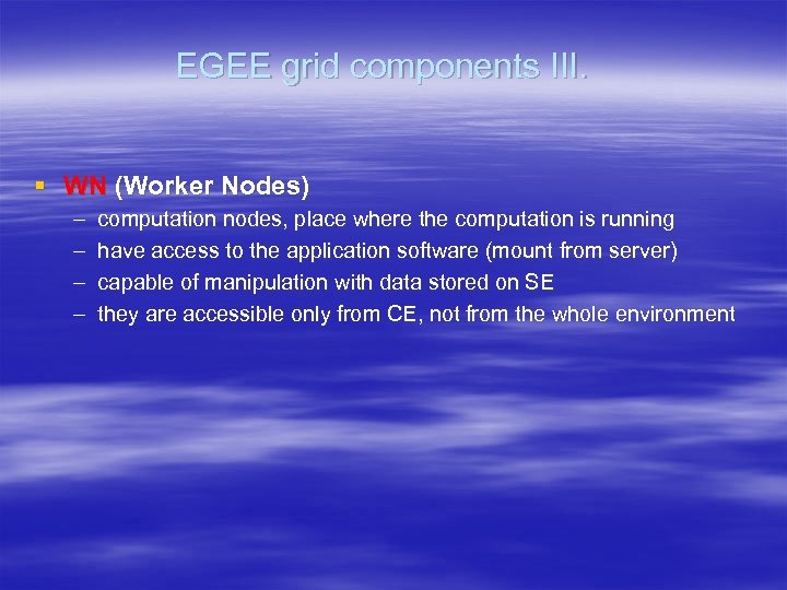 EGEE grid components III. § WN (Worker Nodes) – – computation nodes, place where