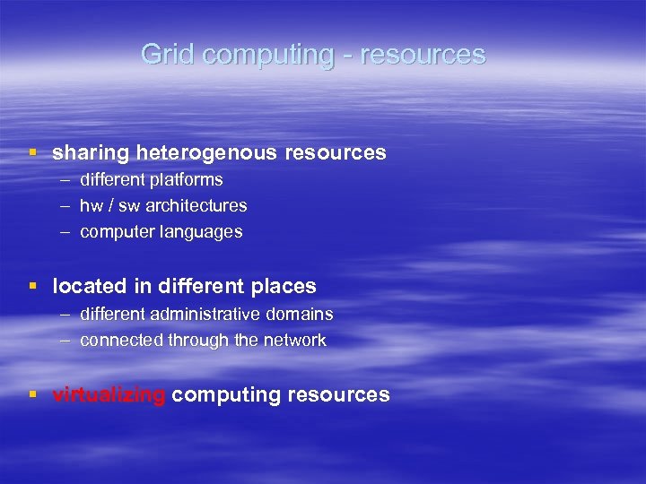 Grid computing - resources § sharing heterogenous resources – – – different platforms hw