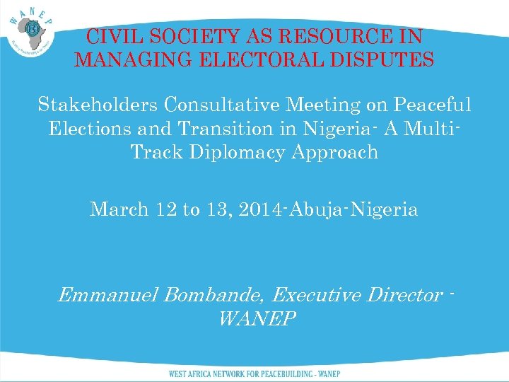 CIVIL SOCIETY AS RESOURCE IN MANAGING ELECTORAL DISPUTES Stakeholders Consultative Meeting on Peaceful Elections