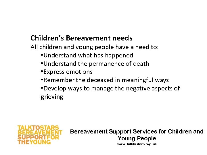 Children’s Bereavement needs All children and young people have a need to: • Understand