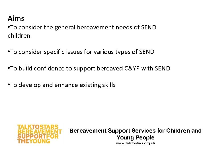 Aims • To consider the general bereavement needs of SEND children • To consider