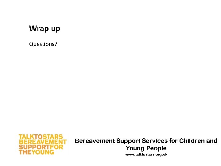 Wrap up Questions? Bereavement Support Services for Children and Young People www. talktostars. org.