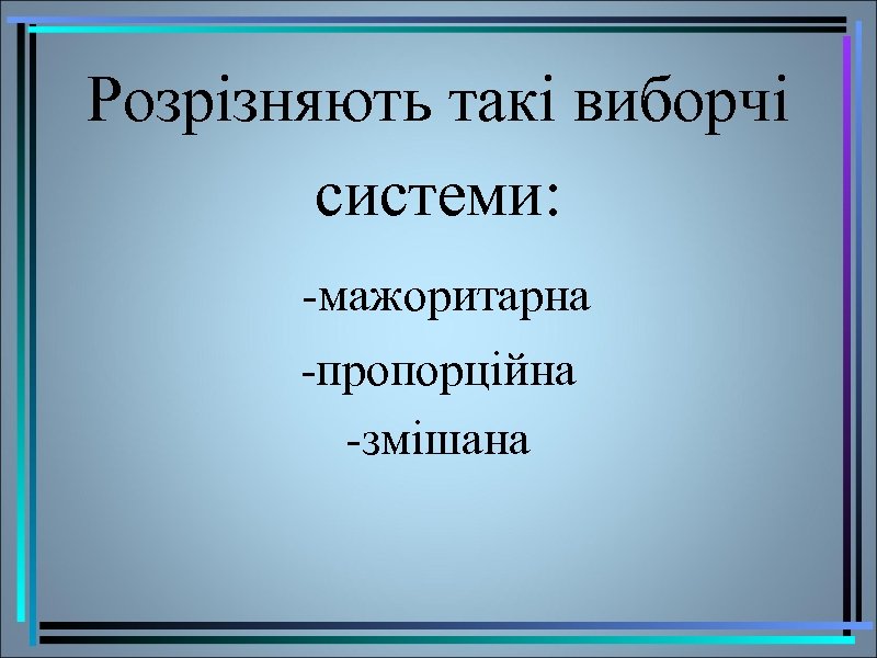 Розрізняють такі виборчі системи: -мажоритарна -пропорційна -змішана 