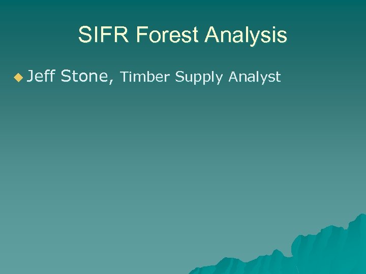 SIFR Forest Analysis u Jeff Stone, Timber Supply Analyst 