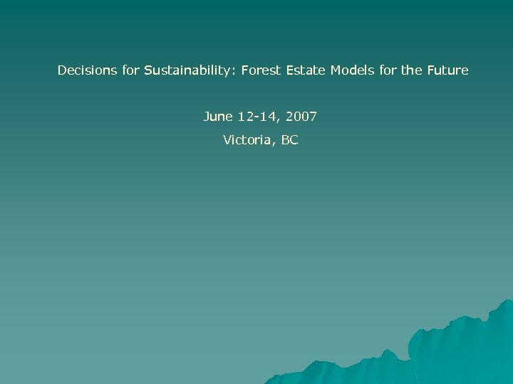 Decisions for Sustainability: Forest Estate Models for the Future June 12 -14, 2007 Victoria,