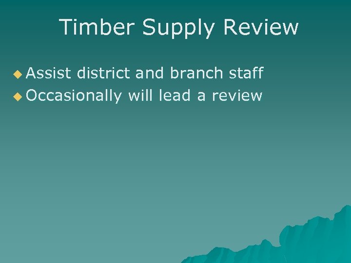 Timber Supply Review u Assist district and branch staff u Occasionally will lead a