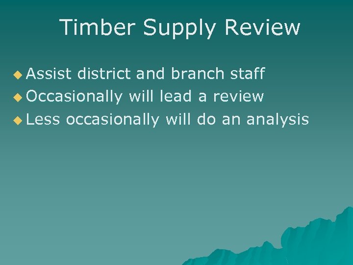 Timber Supply Review u Assist district and branch staff u Occasionally will lead a