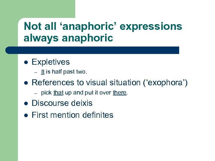 Not all ‘anaphoric’ expressions always anaphoric l Expletives – l References to visual situation