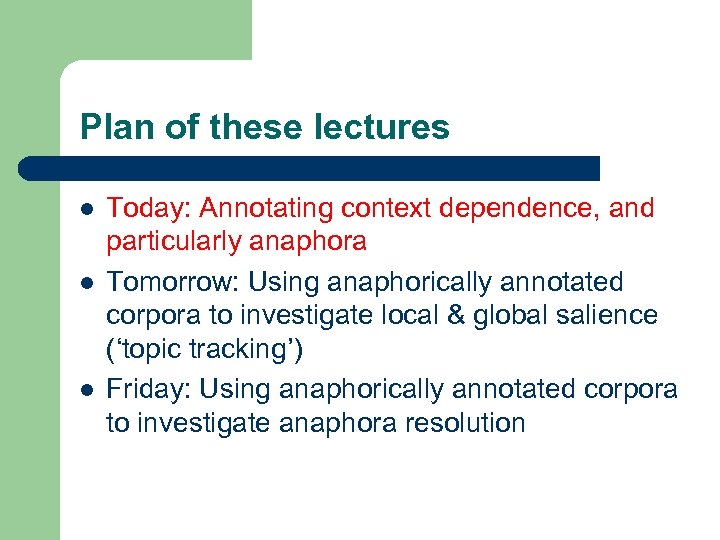 Plan of these lectures l l l Today: Annotating context dependence, and particularly anaphora