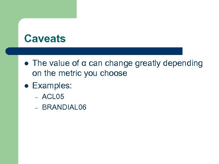 Caveats l l The value of α can change greatly depending on the metric