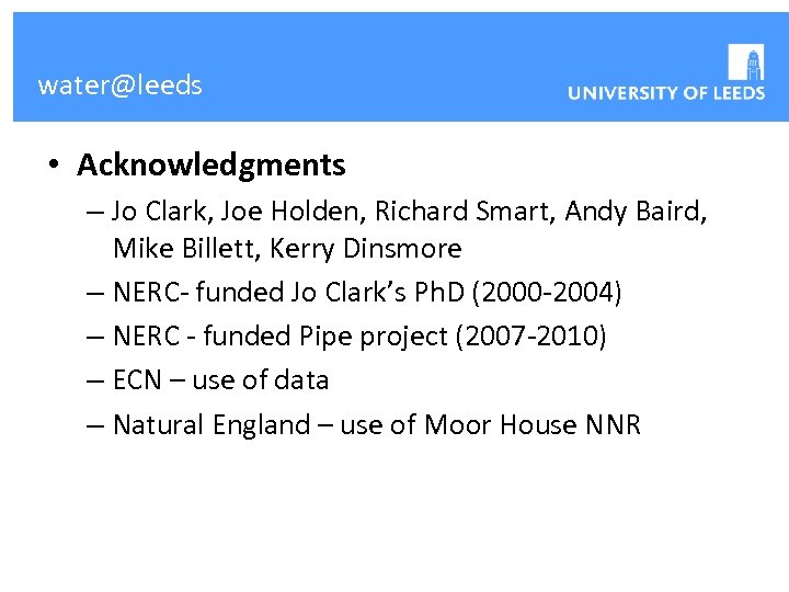 water@leeds • Acknowledgments – Jo Clark, Joe Holden, Richard Smart, Andy Baird, Mike Billett,