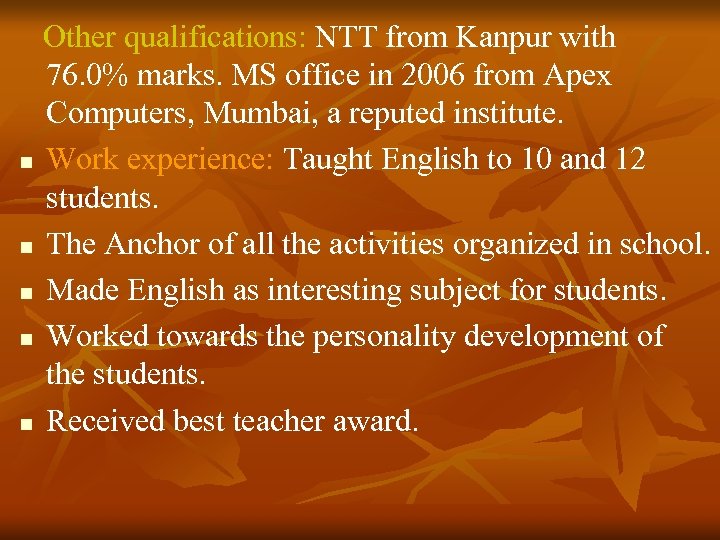  Other qualifications: NTT from Kanpur with 76. 0% marks. MS office in 2006