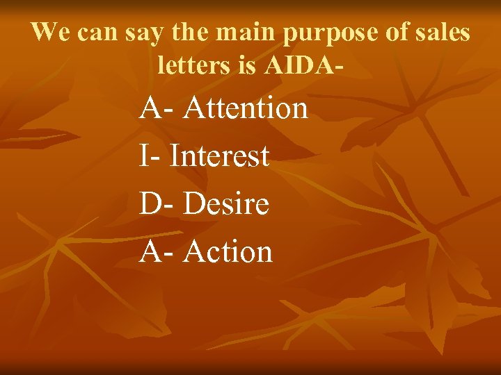 We can say the main purpose of sales letters is AIDA- A- Attention I-