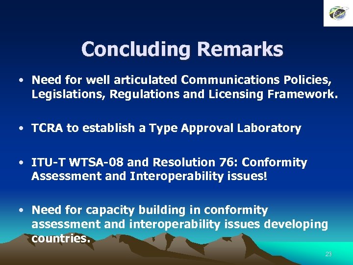 Concluding Remarks • Need for well articulated Communications Policies, Legislations, Regulations and Licensing Framework.