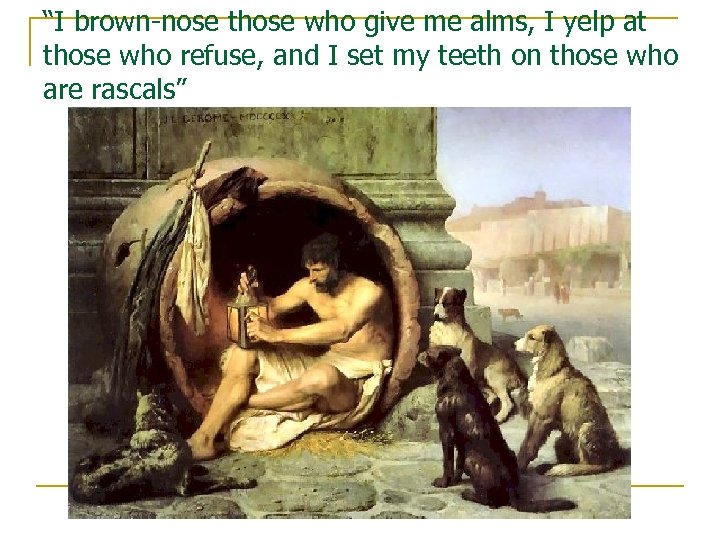 “I brown-nose those who give me alms, I yelp at those who refuse, and