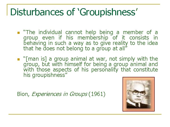 Disturbances of ‘Groupishness’ n n “The individual cannot help being a member of a