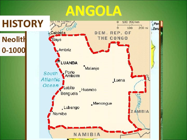 HISTORY ANGOLA Neolithic civilization until 1 st century AD 0 -1000 AD – Bantu