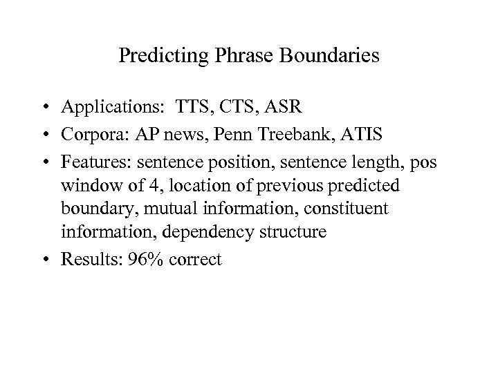 Predicting Phrase Boundaries • Applications: TTS, CTS, ASR • Corpora: AP news, Penn Treebank,