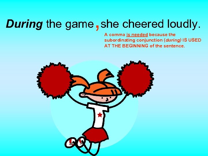 , During the game she cheered loudly. A comma is needed because the subordinating