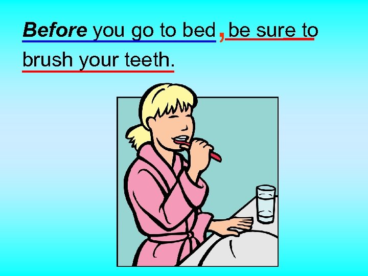 , Before you go to bed be sure to brush your teeth. 