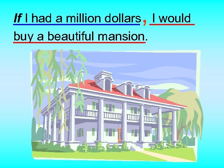 , If I had a million dollars I would buy a beautiful mansion. 