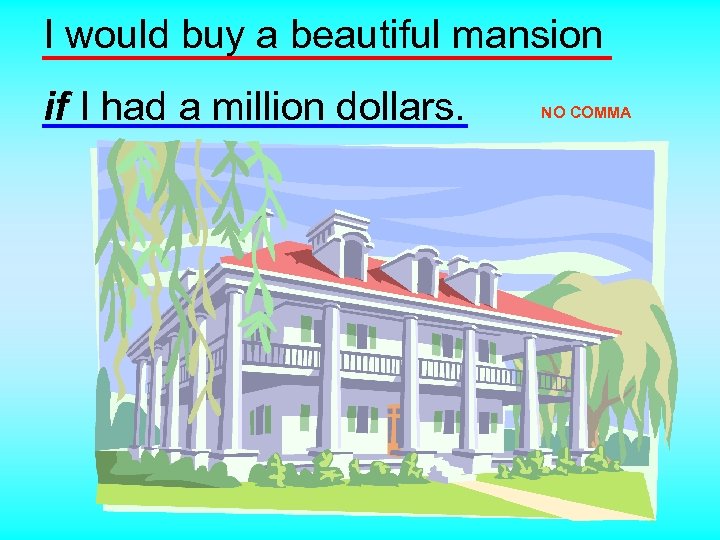 I would buy a beautiful mansion if I had a million dollars. NO COMMA