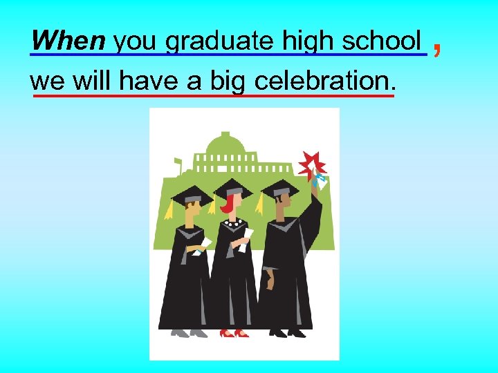 When you graduate high school we will have a big celebration. , 