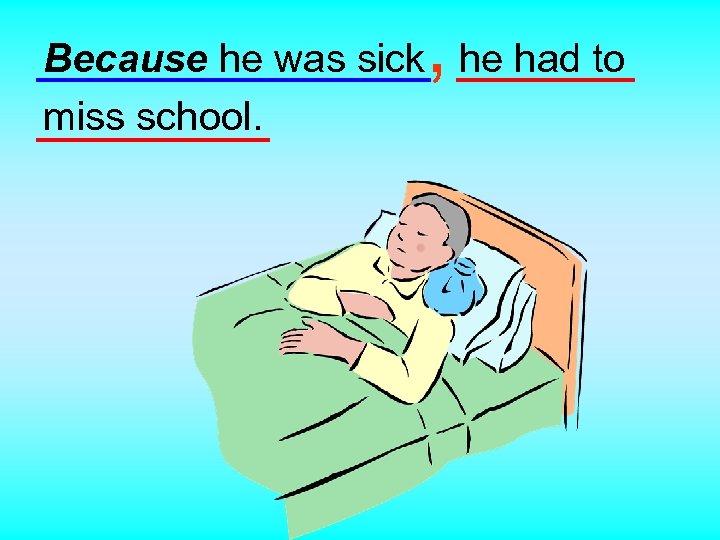 , Because he was sick he had to miss school. 