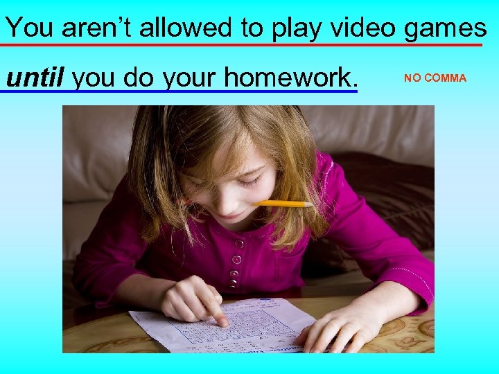 You aren’t allowed to play video games until you do your homework. NO COMMA