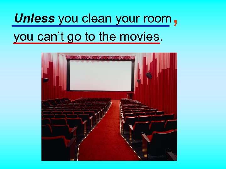 Unless you clean your room you can’t go to the movies. , 