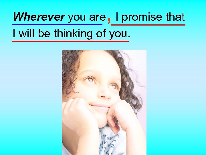 , Wherever you are I promise that I will be thinking of you. 