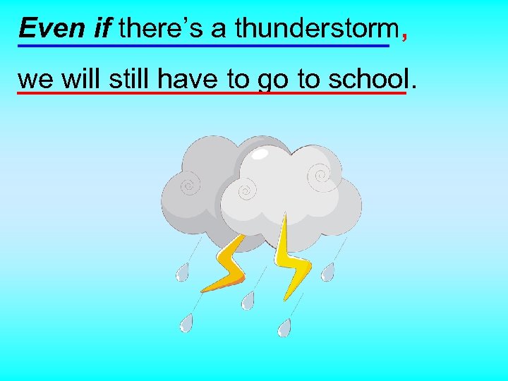 Even if there’s a thunderstorm, we will still have to go to school. 