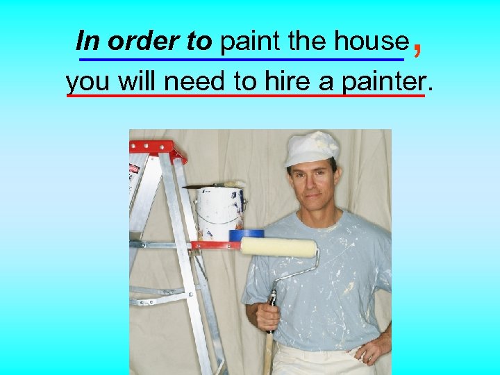, In order to paint the house you will need to hire a painter.