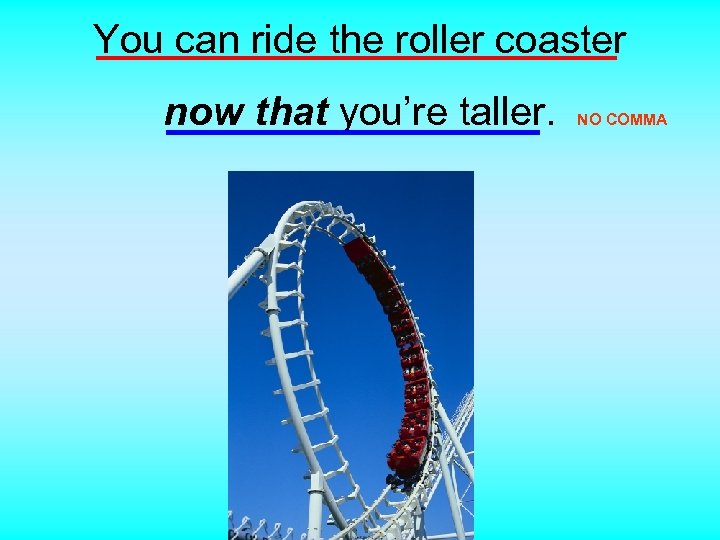 You can ride the roller coaster now that you’re taller. NO COMMA 