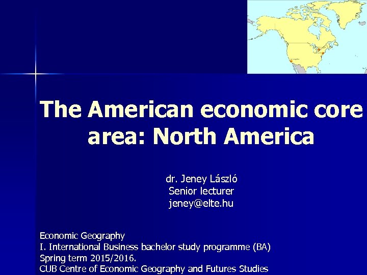 The American economic core area: North America dr. Jeney László Senior lecturer jeney@elte. hu