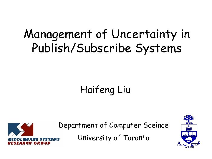 Management of Uncertainty in Publish/Subscribe Systems Haifeng Liu Department of Computer Sceince University of