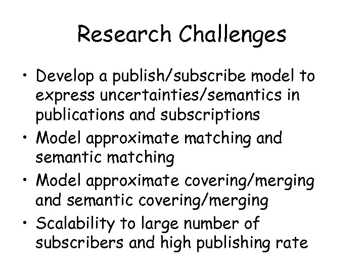 Research Challenges • Develop a publish/subscribe model to express uncertainties/semantics in publications and subscriptions