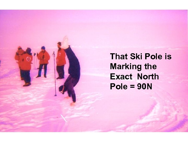 That Ski Pole is Marking the Exact North Pole = 90 N 
