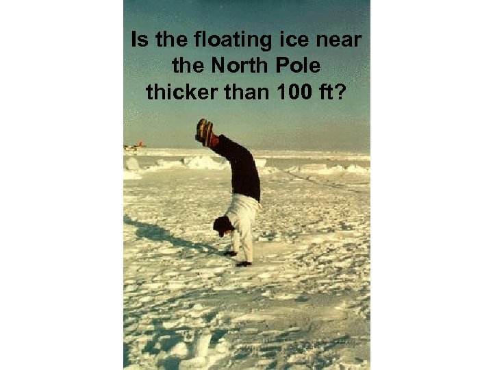 Is the floating ice near the North Pole thicker than 100 ft? 
