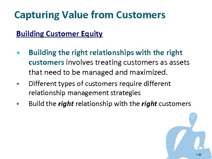 Capturing Value from Customers Building Customer Equity • Building the right relationships with the