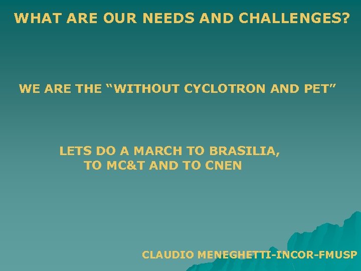 WHAT ARE OUR NEEDS AND CHALLENGES? WE ARE THE “WITHOUT CYCLOTRON AND PET” LETS