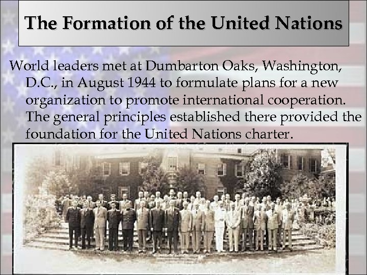 The Formation of the United Nations World leaders met at Dumbarton Oaks, Washington, D.