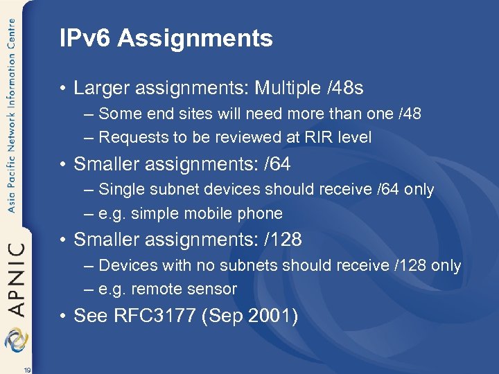 IPv 6 Assignments • Larger assignments: Multiple /48 s – Some end sites will