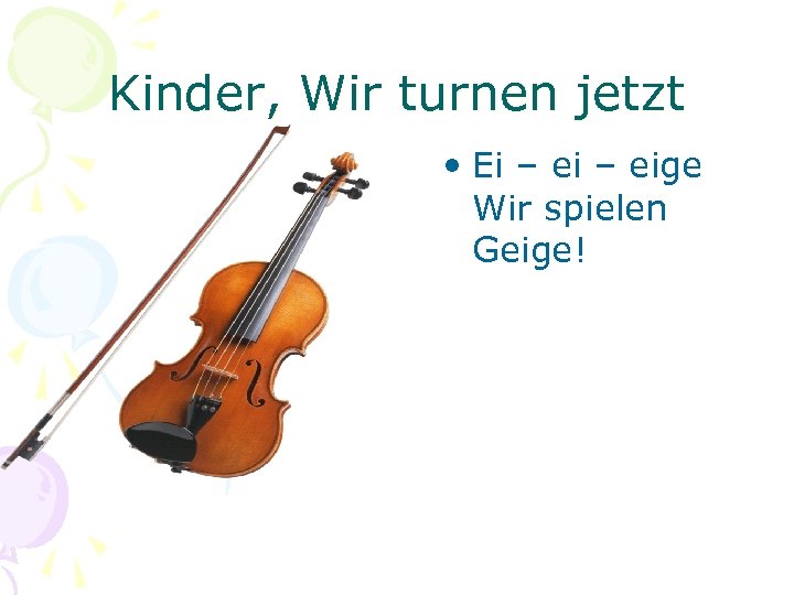 Kinder, Wir turnen jetzt • Ei – eige Wir spielen Geige! 