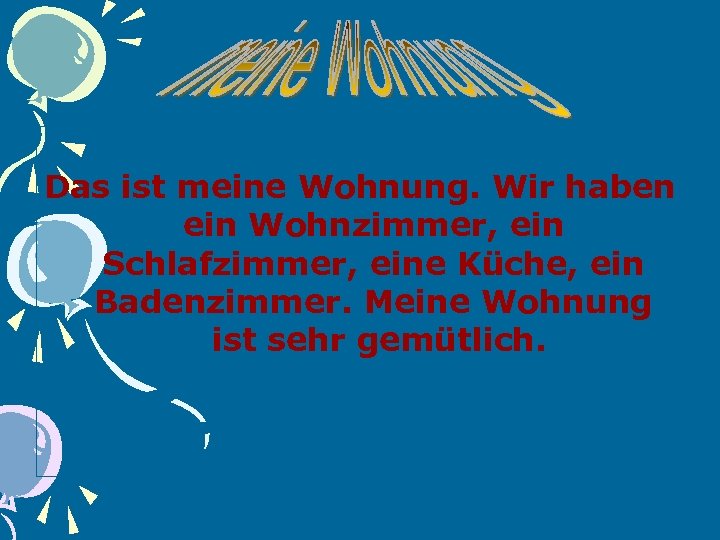 Das ist meine Wohnung. Wir haben ein Wohnzimmer, ein Schlafzimmer, eine Küche, ein Badenzimmer.
